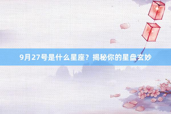 9月27号是什么星座？揭秘你的星盘玄妙