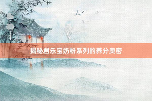 揭秘君乐宝奶粉系列的养分奥密